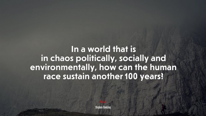 In a world that is in chaos politically, socially and environmentally, how can the human race sustain another 100 years? | Stephen Hawking quote