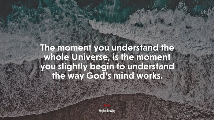 The moment you understand the whole Universe, is the moment you slightly begin to understand the way God’s mind works. | Stephen Hawking quote