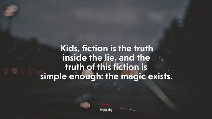 Kids, fiction is the truth inside the lie, and the truth of this fiction is simple enough: the magic exists. | Stephen King quote