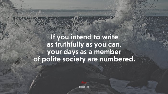 If you intend to write as truthfully as you can, your days as a member of polite society are numbered. | Stephen King quote