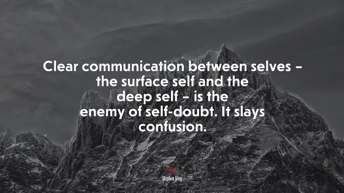 Clear communication between selves – the surface self and the deep self – is the enemy of self-doubt. It slays confusion. | Stephen King quote