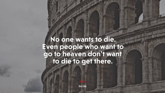 No one wants to die. Even people who want to go to heaven don’t want to die to get there. | Steve Jobs quote