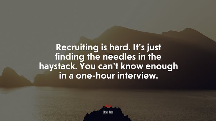 Recruiting is hard. It’s just finding the needles in the haystack. You can’t know enough in a one-hour interview. | Steve Jobs quote