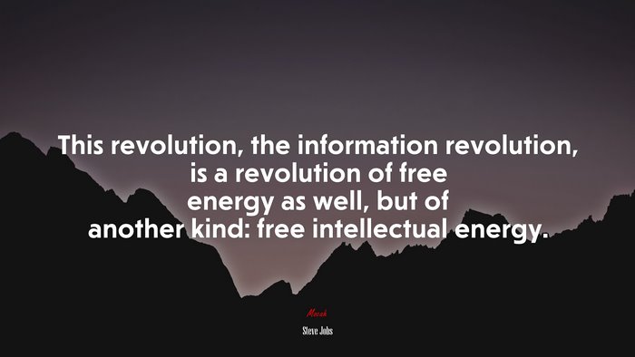 This revolution, the information revolution, is a revolution of free energy as well, but of another kind: free intellectual energy. | Steve Jobs quote