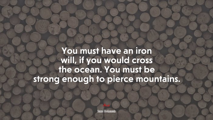 You must have an iron will, if you would cross the ocean. You must be strong enough to pierce mountains. | Swami Vivekananda quote
