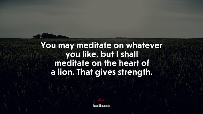 You may meditate on whatever you like, but I shall meditate on the heart of a lion. That gives strength. | Swami Vivekananda quote