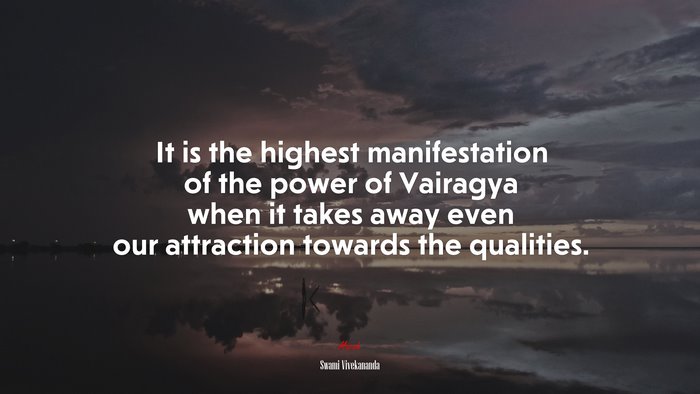 It is the highest manifestation of the power of Vairagya when it takes away even our attraction towards the qualities. | Swami Vivekananda quote