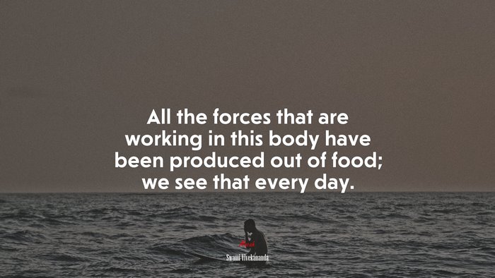 All the forces that are working in this body have been produced out of food; we see that every day. | Swami Vivekananda quote