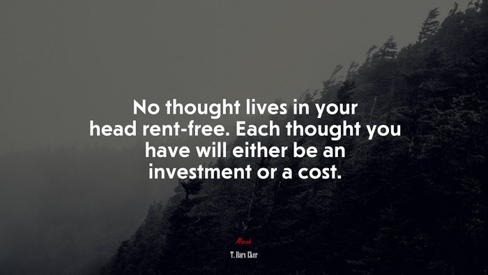 No thought lives in your head rent-free. Each thought you have will either be an investment or a cost. | T. Harv Eker quote