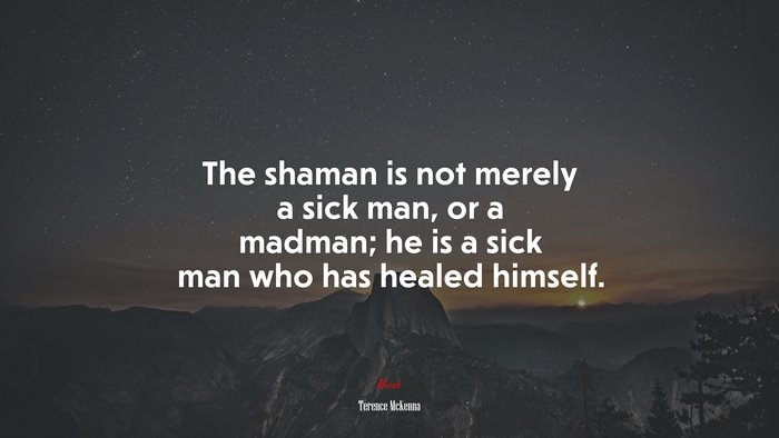 The shaman is not merely a sick man, or a madman; he is a sick man who has healed himself. | Terence McKenna quote