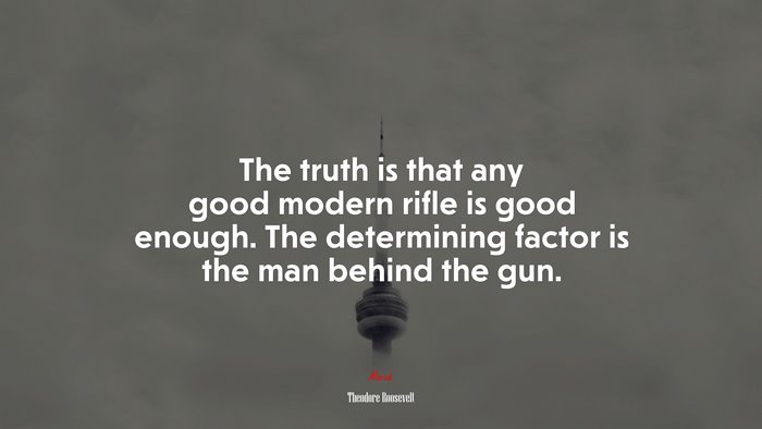 The truth is that any good modern rifle is good enough. The determining factor is the man behind the gun. | Theodore Roosevelt quote