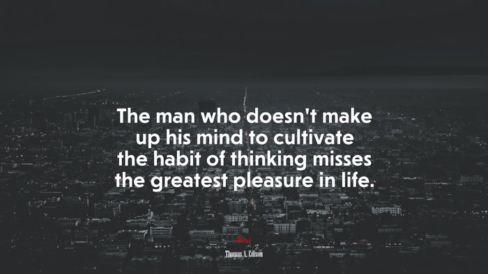 The man who doesn’t make up his mind to cultivate the habit of thinking misses the greatest pleasure in life. | Thomas A. Edison quote