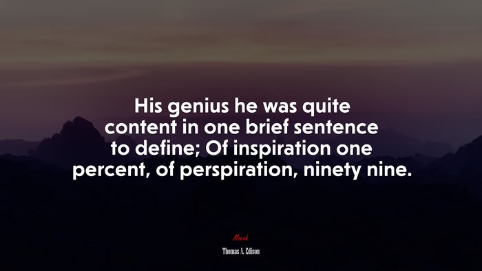 His genius he was quite content in one brief sentence to define; Of inspiration one percent, of perspiration, ninety nine. | Thomas A. Edison quote