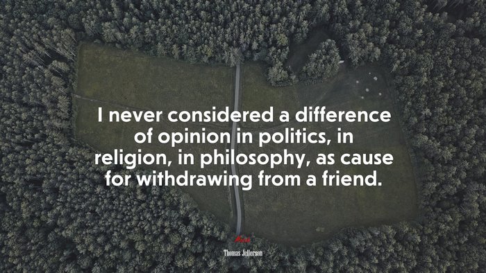 I never considered a difference of opinion in politics, in religion, in philosophy, as cause for withdrawing from a friend. | Thomas Jefferson quote
