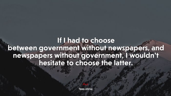 If I had to choose between government without newspapers, and newspapers without government, I wouldn’t hesitate to choose the latter. | Thomas Jefferson quote