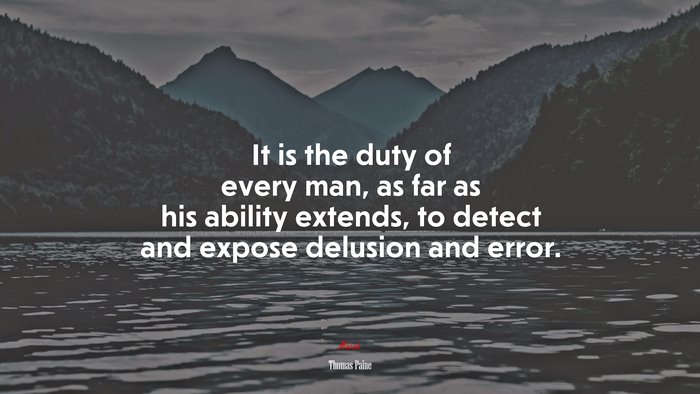 It is the duty of every man, as far as his ability extends, to detect and expose delusion and error. | Thomas Paine quote