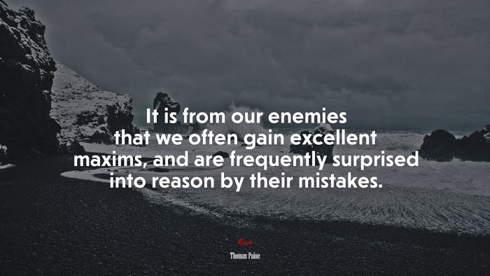 It is from our enemies that we often gain excellent maxims, and are frequently surprised into reason by their mistakes. | Thomas Paine quote