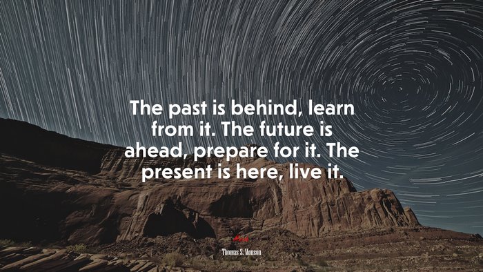 The past is behind, learn from it. The future is ahead, prepare for it. The present is here, live it. | Thomas S. Monson quote