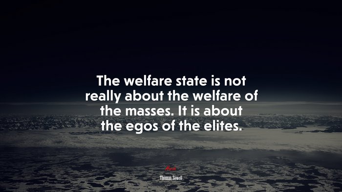 The welfare state is not really about the welfare of the masses. It is about the egos of the elites. | Thomas Sowell quote