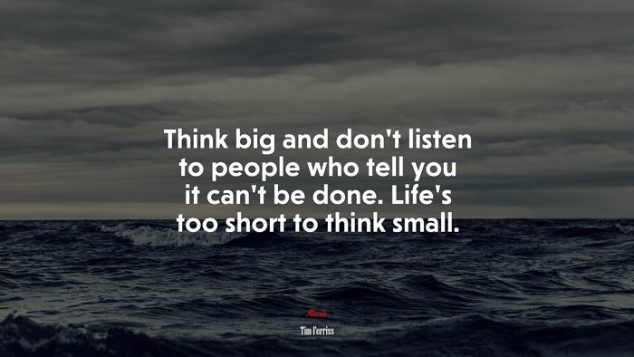 Think big and don’t listen to people who tell you it can’t be done. Life’s too short to think small. | Tim Ferriss quote