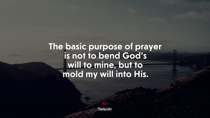 The basic purpose of prayer is not to bend God’s will to mine, but to mold my will into His. | Timothy Keller quote