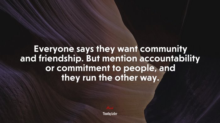 Everyone says they want community and friendship. But mention accountability or commitment to people, and they run the other way. | Timothy Keller quote