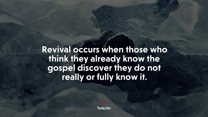 Revival occurs when those who think they already know the gospel discover they do not really or fully know it. | Timothy Keller quote