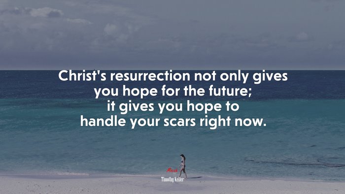 Christ’s resurrection not only gives you hope for the future; it gives you hope to handle your scars right now. | Timothy Keller quote