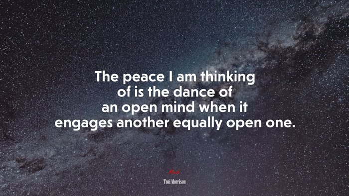 The peace I am thinking of is the dance of an open mind when it engages another equally open one. | Toni Morrison quote