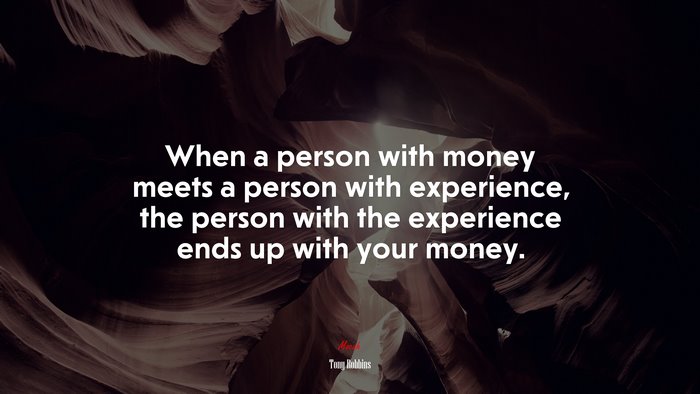 When a person with money meets a person with experience, the person with the experience ends up with your money. | Tony Robbins quote