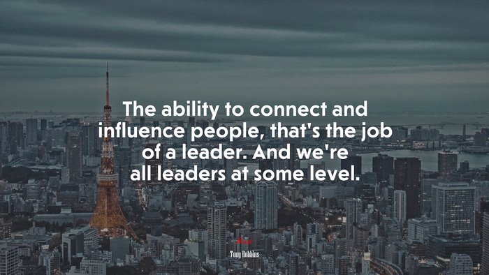 The ability to connect and influence people, that’s the job of a leader. And we’re all leaders at some level. | Tony Robbins quote