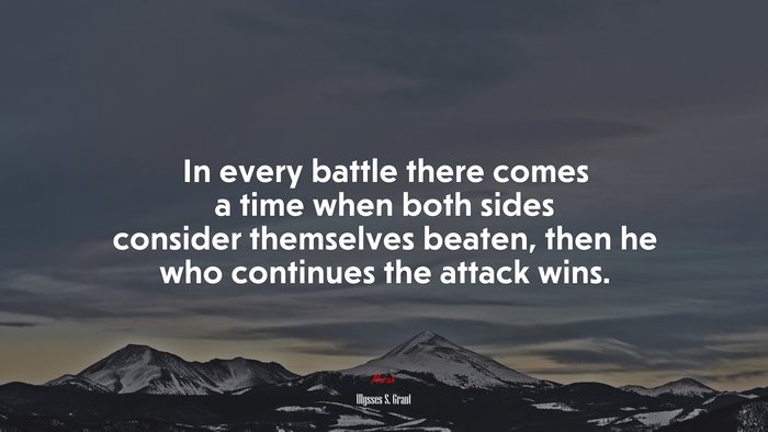 In every battle there comes a time when both sides consider themselves beaten, then he who continues the attack wins. | Ulysses S. Grant quote