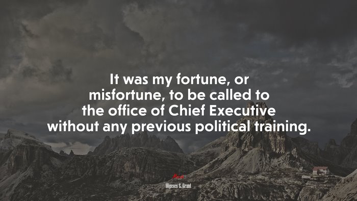 It was my fortune, or misfortune, to be called to the office of Chief Executive without any previous political training. | Ulysses S. Grant quote