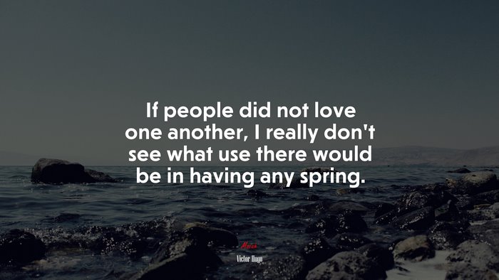 If people did not love one another, I really don’t see what use there would be in having any spring. | Victor Hugo quote