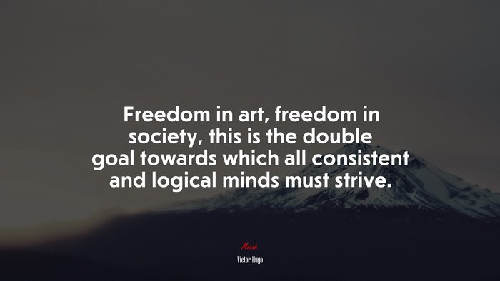 Freedom in art, freedom in society, this is the double goal towards which all consistent and logical minds must strive. | Victor Hugo quote