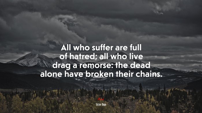 All who suffer are full of hatred; all who live drag a remorse: the dead alone have broken their chains. | Victor Hugo quote