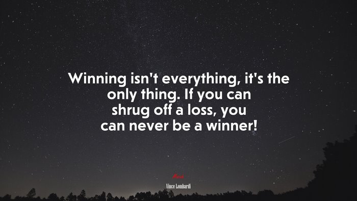 Winning isn’t everything, it’s the only thing. If you can shrug off a loss, you can never be a winner! | Vince Lombardi quote