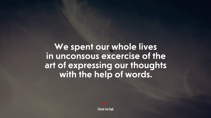 We spent our whole lives in unconsous excercise of the art of expressing our thoughts with the help of words. | Vincent van Gogh quote