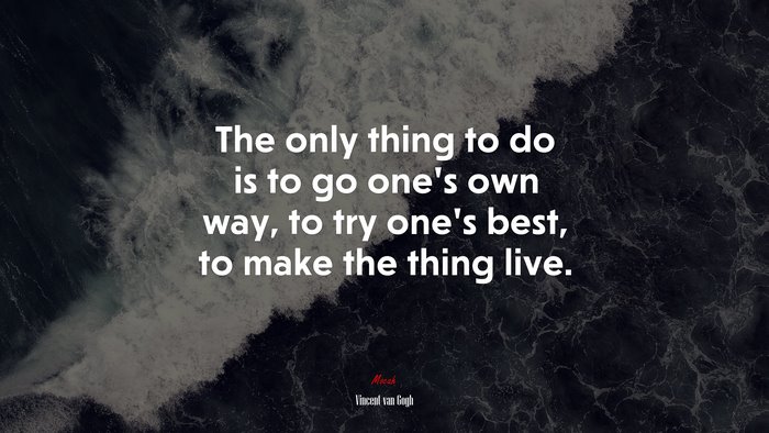 The only thing to do is to go one’s own way, to try one’s best, to make the thing live. | Vincent van Gogh quote