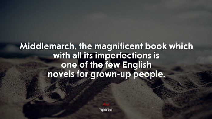 Middlemarch, the magnificent book which with all its imperfections is one of the few English novels for grown-up people. | Virginia Woolf quote