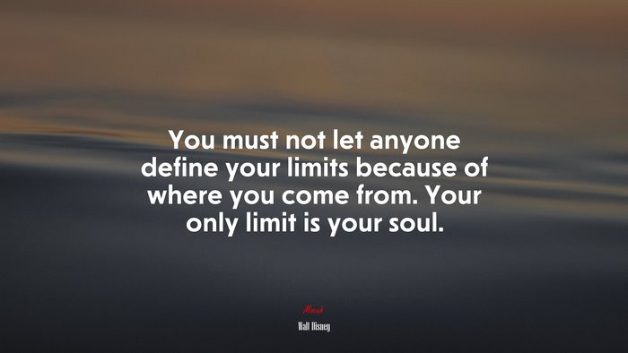 You must not let anyone define your limits because of where you come from. Your only limit is your soul. | Walt Disney quote