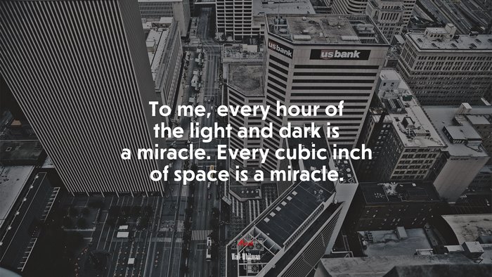 To me, every hour of the light and dark is a miracle. Every cubic inch of space is a miracle. | Walt Whitman quote