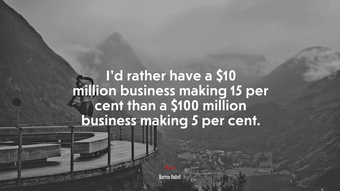 I’d rather have a $10 million business making 15 per cent than a $100 million business making 5 per cent. | Warren Buffett quote