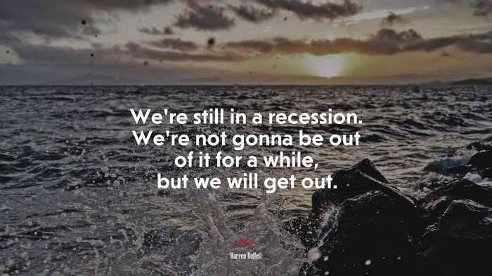 We’re still in a recession. We’re not gonna be out of it for a while, but we will get out. | Warren Buffett quote