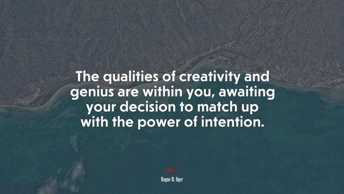 The qualities of creativity and genius are within you, awaiting your decision to match up with the power of intention. | Wayne W. Dyer quote