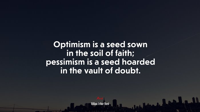 Optimism is a seed sown in the soil of faith; pessimism is a seed hoarded in the vault of doubt. | William Arthur Ward quote