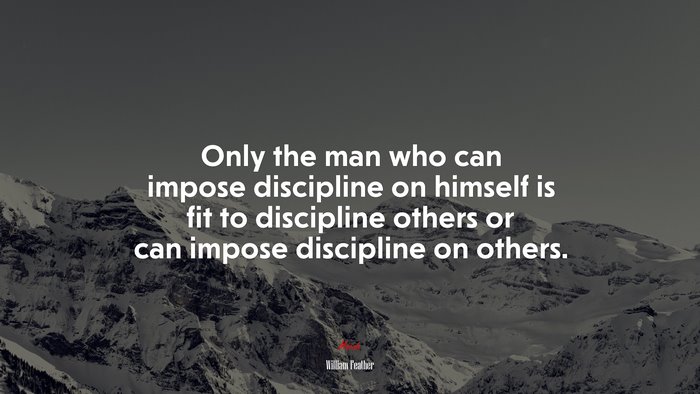 Only the man who can impose discipline on himself is fit to discipline others or can impose discipline on others. | William Feather quote