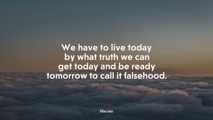 We have to live today by what truth we can get today and be ready tomorrow to call it falsehood. | William James quote