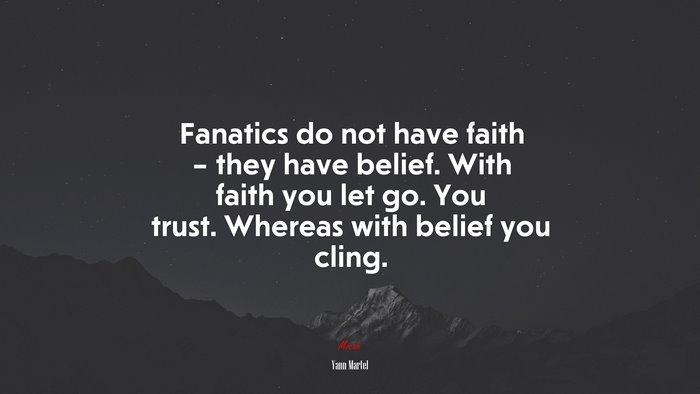 Fanatics do not have faith – they have belief. With faith you let go. You trust. Whereas with belief you cling. | Yann Martel quote