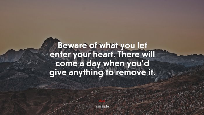 Beware of what you let enter your heart. There will come a day when you’d give anything to remove it. | Yasmin Mogahed quote